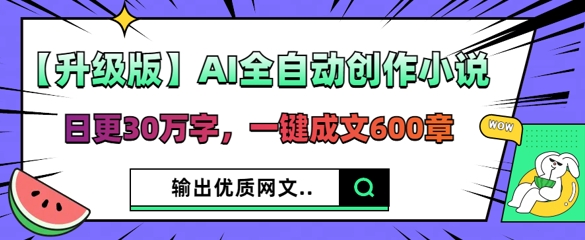 【升级版】AI全自动创作小说，日更30万字，一键成文600章-鑫锐轻创终点站