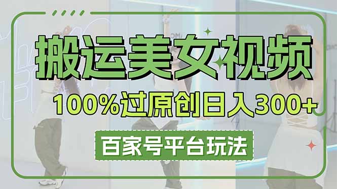 (14207期)搬运美女视频100%过原创大揭秘,百家号平台玩法,轻松日入3000+(可矩阵)-鑫锐轻创终点站