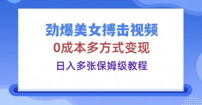 劲爆美女搏击视频,0成本多方式变现,日入多张保姆级教程-鑫锐轻创终点站