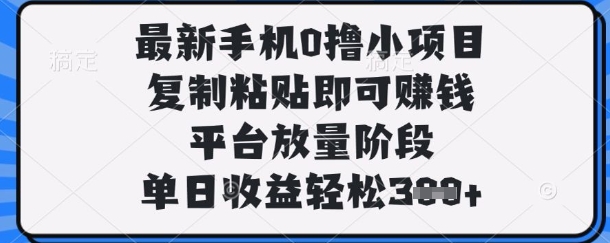 最新手机0撸小项目，复制粘贴即可挣钱，平台放量阶段，单日收益轻松3张+【揭秘】-鑫锐轻创终点站