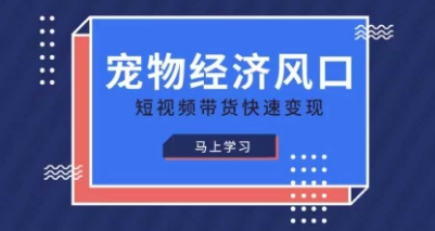 宠物赛道快速变现精品课，宠物经济风口，短视频带货快速变现-鑫锐轻创终点站