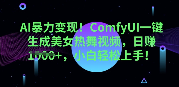 AI暴力变现，ComfyUI一键生成美女热舞视频，小白轻松上手-鑫锐轻创终点站