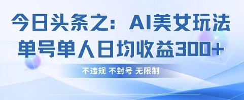 今日头条之AI美女玩法单号单人日均收益3张+,不违规 不封号 无限制-鑫锐轻创终点站
