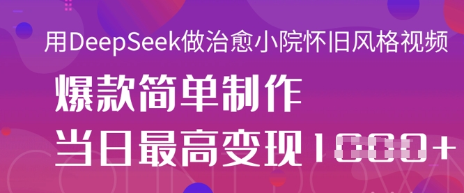 用DeepSeek做治愈小院怀旧风格视频,爆款轻松制作,当日最高变现1k-鑫锐轻创终点站