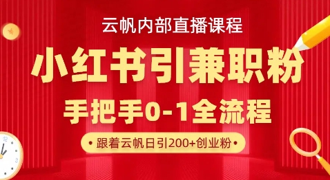 云帆内部直播课，小红书引流兼职粉教程，日引500+月变现过W-鑫锐轻创终点站