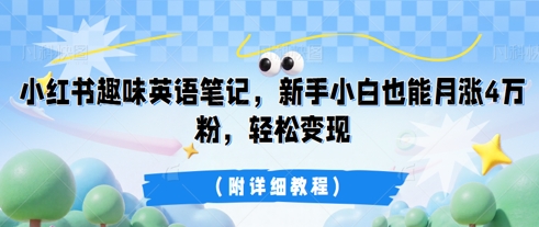 小红书趣味英语笔记，新手小白也能月涨4W粉，轻松变现(附详细教程)-鑫锐轻创终点站