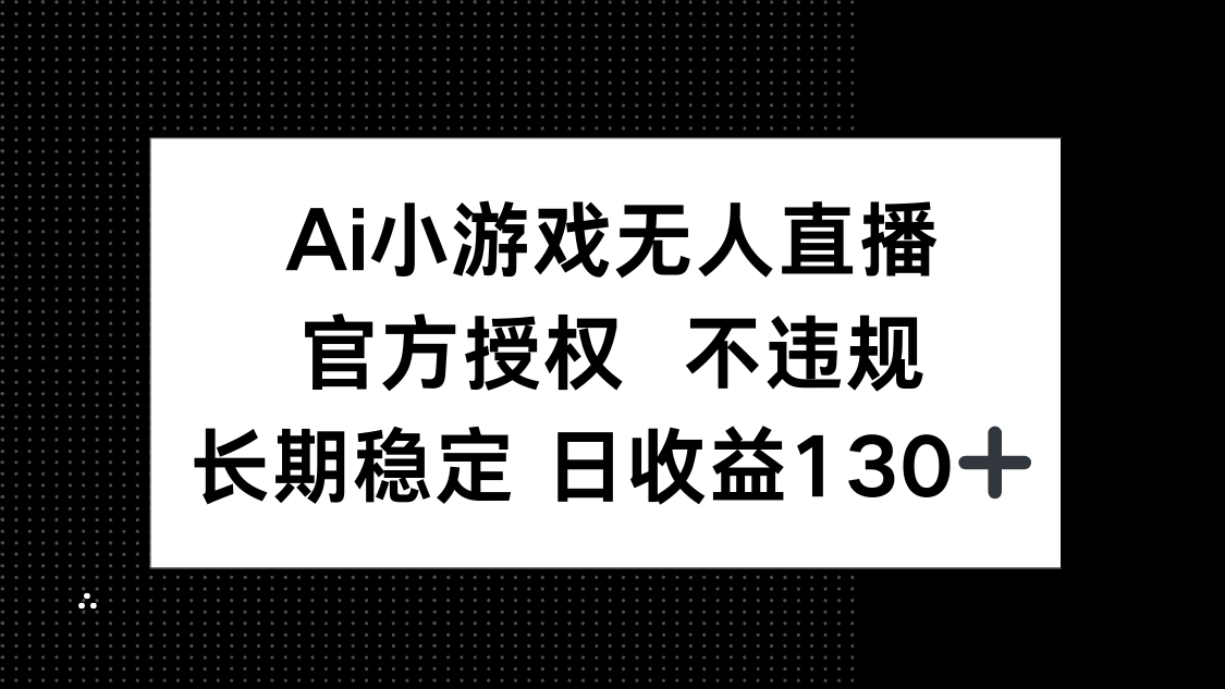 (14260期)AI小游戏无人直播,官方授权 不违规,单日平均收益130+-鑫锐轻创终点站