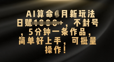 AI算命4月新玩法，日入数张，不封号，5分钟一条作品，简单好上手，可批量操作-鑫锐轻创终点站