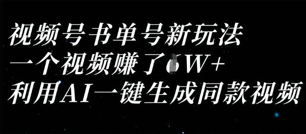 视频号书单号新玩法,一个视频收益过1W,利用AI一键生成同款视频-鑫锐轻创终点站