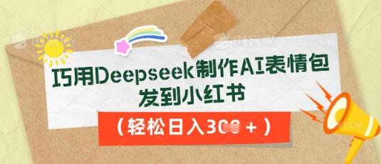 巧用Deepseek制作AI表情包,发到小红书,轻松日入3张-鑫锐轻创终点站