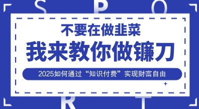 韭菜生涯终结者，我来教你做镰刀，2025如何通过“知识付费”实现财F自由【揭秘】-鑫锐轻创终点站