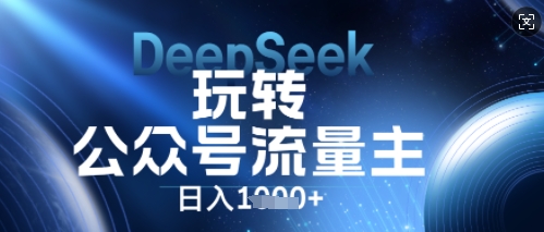 DeepSeek玩转公众号流量主,日入数张,每天几分钟,操作简单零门槛-鑫锐轻创终点站