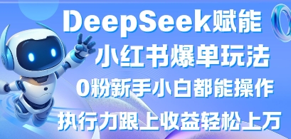 DeepSeek赋能小红书爆单玩法0粉新手小白都能操作,执行力跟上收益轻松上W,懒人勿做-鑫锐轻创终点站