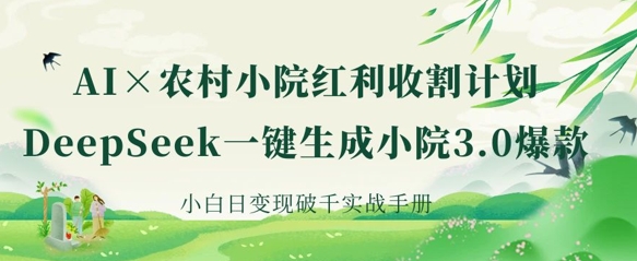 AI+农村小院红利收割:DeepSeek一键生成小院3.0爆款,小白日变现破千实战手册-鑫锐轻创终点站