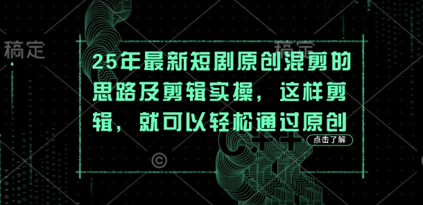 25年最新短剧原创混剪的思路及剪辑实操,这样剪辑,就可以轻松通过原创-鑫锐轻创终点站