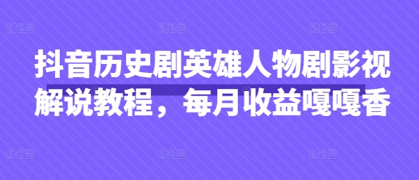 抖音历史剧英雄人物剧影视解说教程，每月收益嘎嘎香-鑫锐轻创终点站